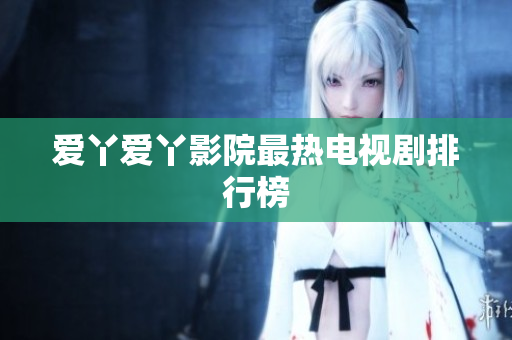 爱丫爱丫影院最热电视剧排行榜