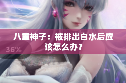 八重神子：被排出白水后应该怎么办？