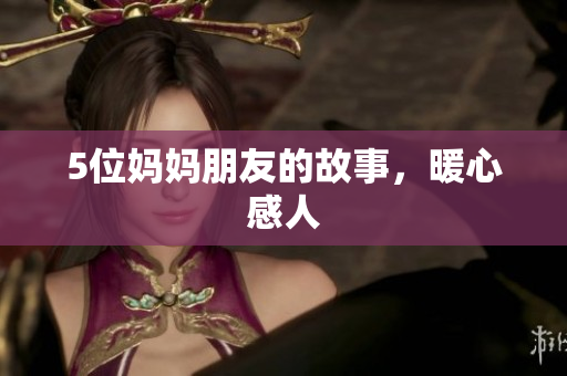 5位妈妈朋友的故事，暖心感人