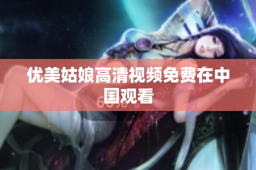 优美姑娘高清视频免费在中国观看