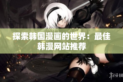 探索韩国漫画的世界：最佳韩漫网站推荐