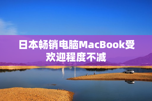 日本畅销电脑MacBook受欢迎程度不减