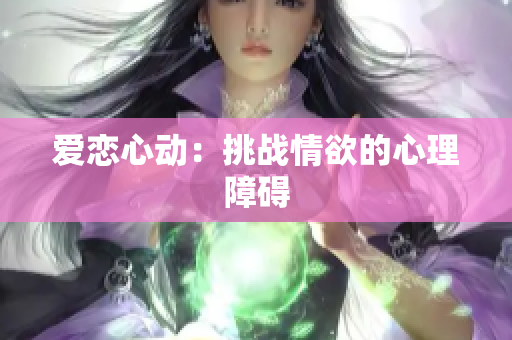爱恋心动：挑战情欲的心理障碍