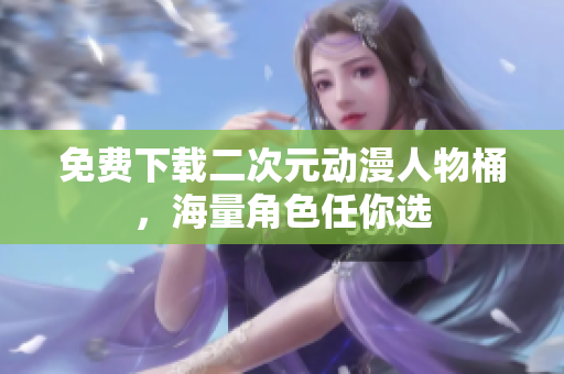 免费下载二次元动漫人物桶，海量角色任你选