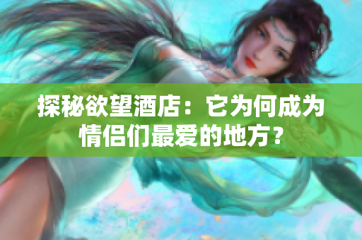 探秘欲望酒店：它为何成为情侣们最爱的地方？