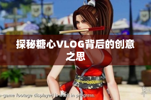 探秘糖心VLOG背后的创意之思