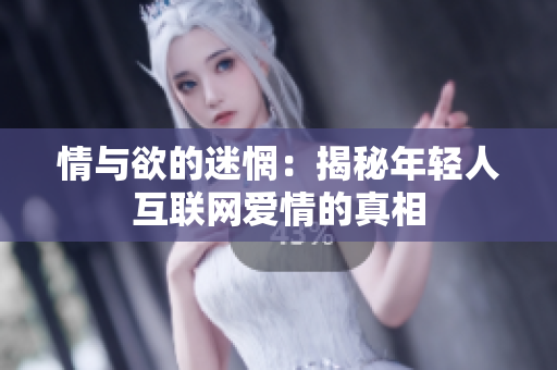 情与欲的迷惘：揭秘年轻人互联网爱情的真相