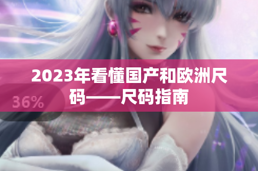 2023年看懂国产和欧洲尺码——尺码指南