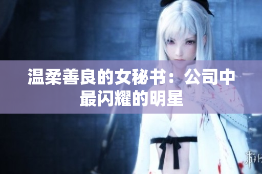 温柔善良的女秘书：公司中最闪耀的明星