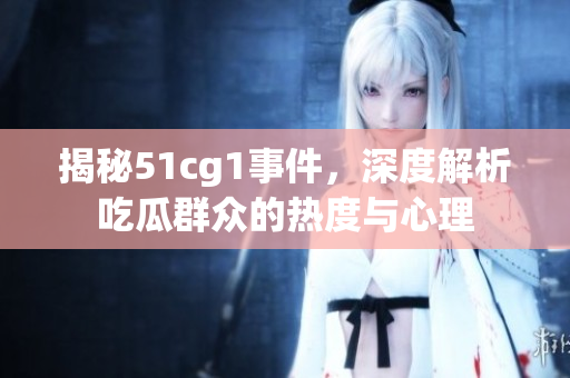 揭秘51cg1事件，深度解析吃瓜群众的热度与心理