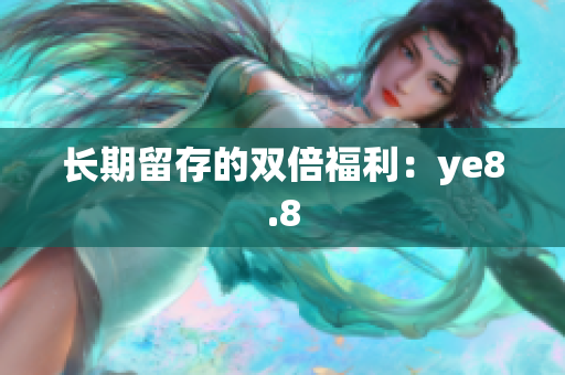 长期留存的双倍福利：ye8.8