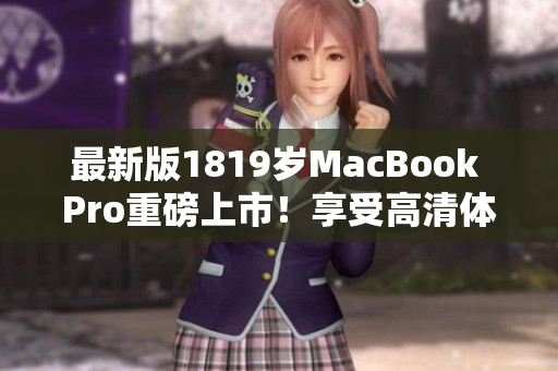 最新版1819岁MacBook Pro重磅上市！享受高清体验！