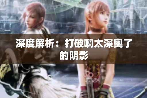 深度解析：打破啊太深奥了的阴影