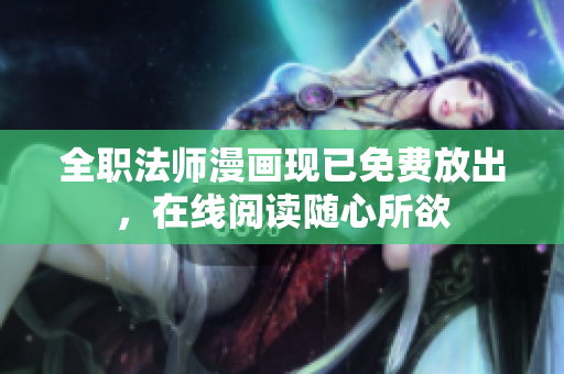 全职法师漫画现已免费放出，在线阅读随心所欲