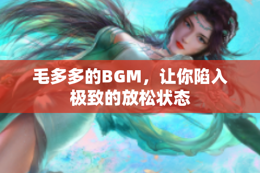 毛多多的BGM，让你陷入极致的放松状态