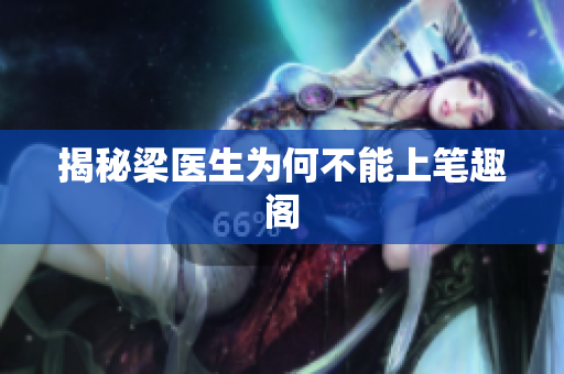 揭秘梁医生为何不能上笔趣阁