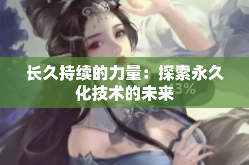 长久持续的力量：探索永久化技术的未来
