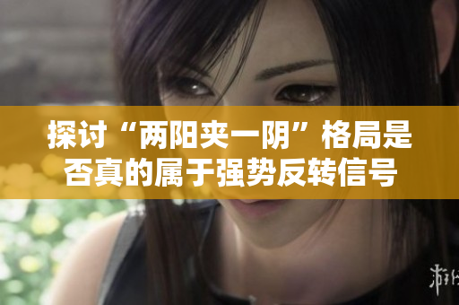 探讨“两阳夹一阴”格局是否真的属于强势反转信号