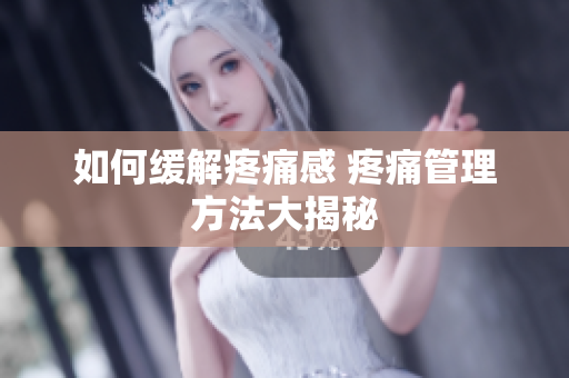 如何缓解疼痛感 疼痛管理方法大揭秘