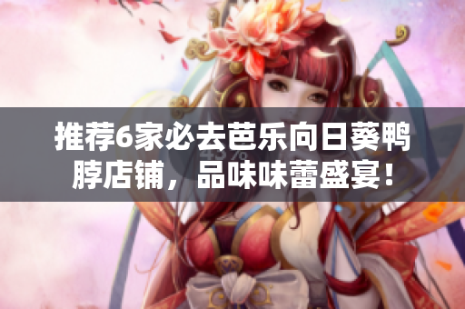 推荐6家必去芭乐向日葵鸭脖店铺，品味味蕾盛宴！