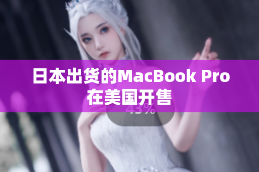 日本出货的MacBook Pro在美国开售