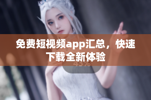 免费短视频app汇总，快速下载全新体验