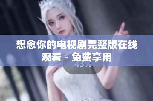 想念你的电视剧完整版在线观看 - 免费享用