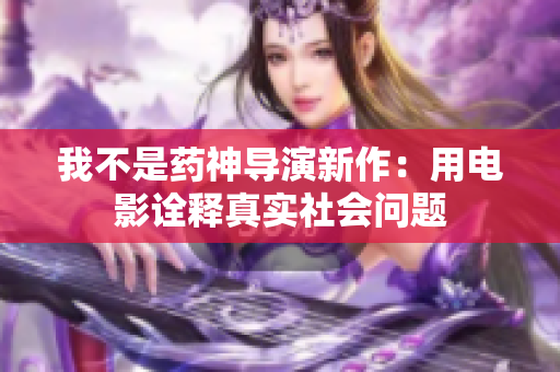 我不是药神导演新作：用电影诠释真实社会问题