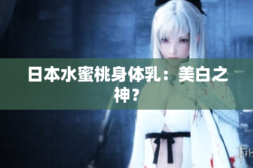 日本水蜜桃身体乳：美白之神？