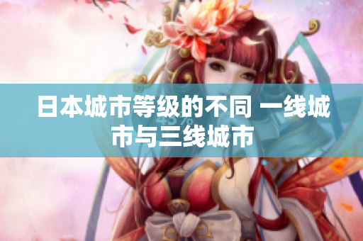 日本城市等级的不同 一线城市与三线城市