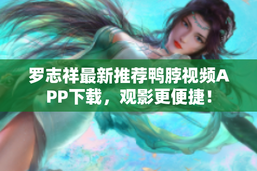 罗志祥最新推荐鸭脖视频APP下载，观影更便捷！