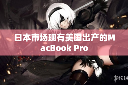 日本市场现有美国出产的MacBook Pro