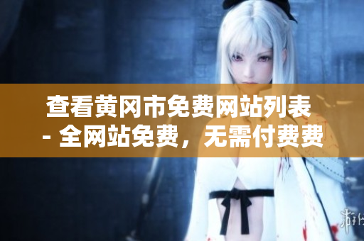 查看黄冈市免费网站列表 - 全网站免费，无需付费费用