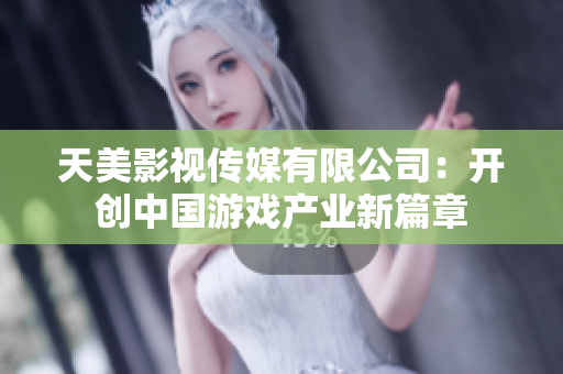 天美影视传媒有限公司：开创中国游戏产业新篇章