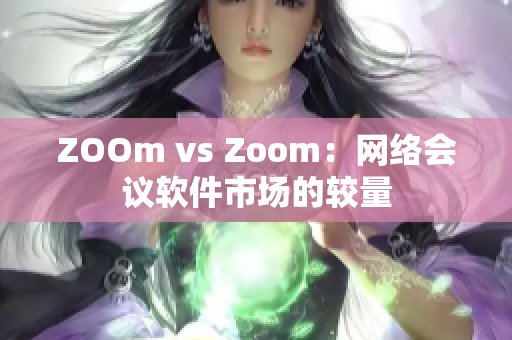 ZOOm vs Zoom：网络会议软件市场的较量