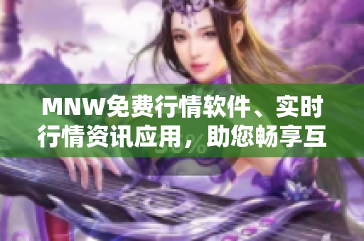 MNW免费行情软件、实时行情资讯应用，助您畅享互联网金融！