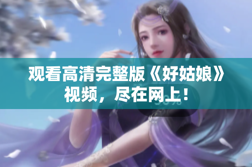 观看高清完整版《好姑娘》视频，尽在网上！