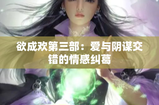 欲成欢第三部：爱与阴谋交错的情感纠葛