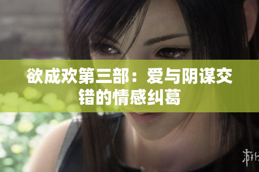欲成欢第三部：爱与阴谋交错的情感纠葛