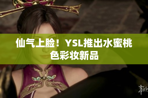 仙气上脸！YSL推出水蜜桃色彩妆新品