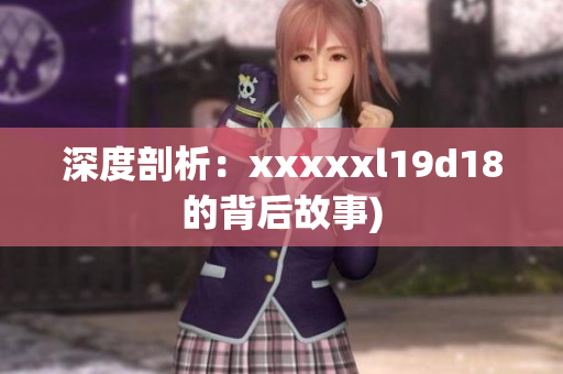 深度剖析：xxxxxl19d18的背后故事)