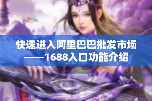 快速进入阿里巴巴批发市场——1688入口功能介绍