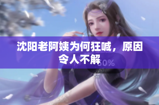 沈阳老阿姨为何狂喊，原因令人不解