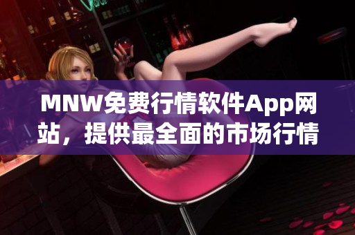 MNW免费行情软件App网站，提供最全面的市场行情数据
