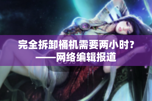 完全拆卸桶机需要两小时？——网络编辑报道