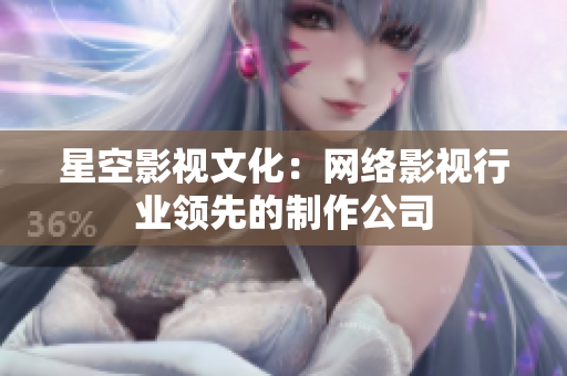 星空影视文化：网络影视行业领先的制作公司