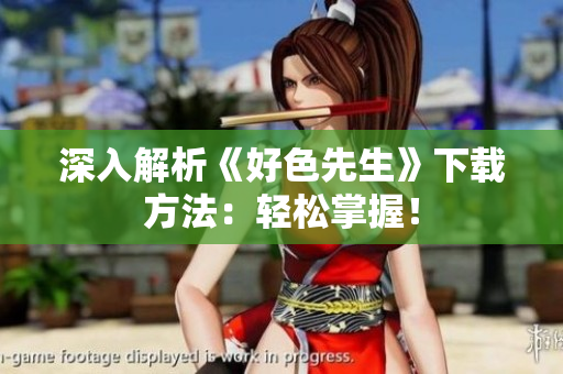 深入解析《好色先生》下载方法：轻松掌握！