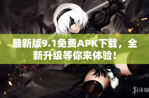 最新版9.1免费APK下载，全新升级等你来体验！