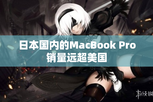 日本国内的MacBook Pro销量远超美国