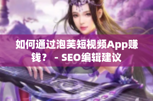 如何通过泡芙短视频App赚钱？ - SEO编辑建议